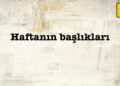 Buralarda Yaşamanın Dayanılmaz Hafifliği – Haftanın başlıkları –