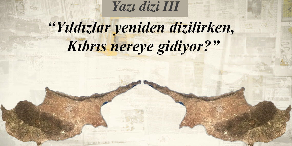 Yıldızlar yeniden dizilirken, Kıbrıs nereye gidiyor? – Mertkan Hamit