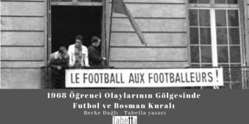 1968 Öğrenci Olaylarının Gölgesinde Futbol ve Bosman Kuralı – Berke Dağlı