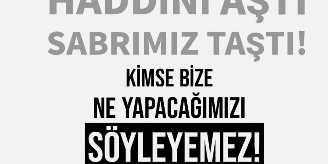 “Haddini aştı, sabrımız taştı!”